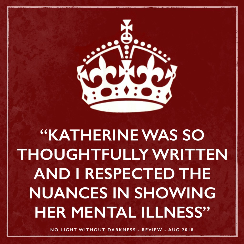 "Katherine was so thoughtfully written and I respected the nuances in showing her mental illness."
No Light without darkness, August 2018.